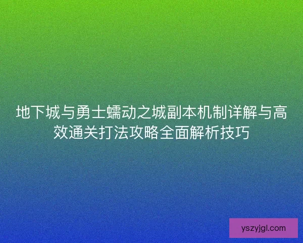 地下城与勇士蠕动之城副本机制详解与高效通关打法攻略全面解析技巧