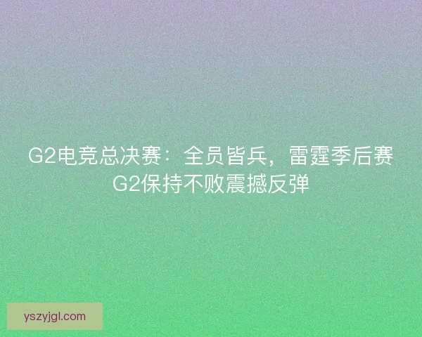 G2电竞总决赛：全员皆兵，雷霆季后赛G2保持不败震撼反弹